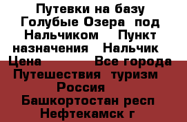 Путевки на базу“Голубые Озера“ под Нальчиком. › Пункт назначения ­ Нальчик › Цена ­ 6 790 - Все города Путешествия, туризм » Россия   . Башкортостан респ.,Нефтекамск г.